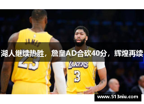 湖人继续热胜，詹皇AD合砍40分，辉煌再续